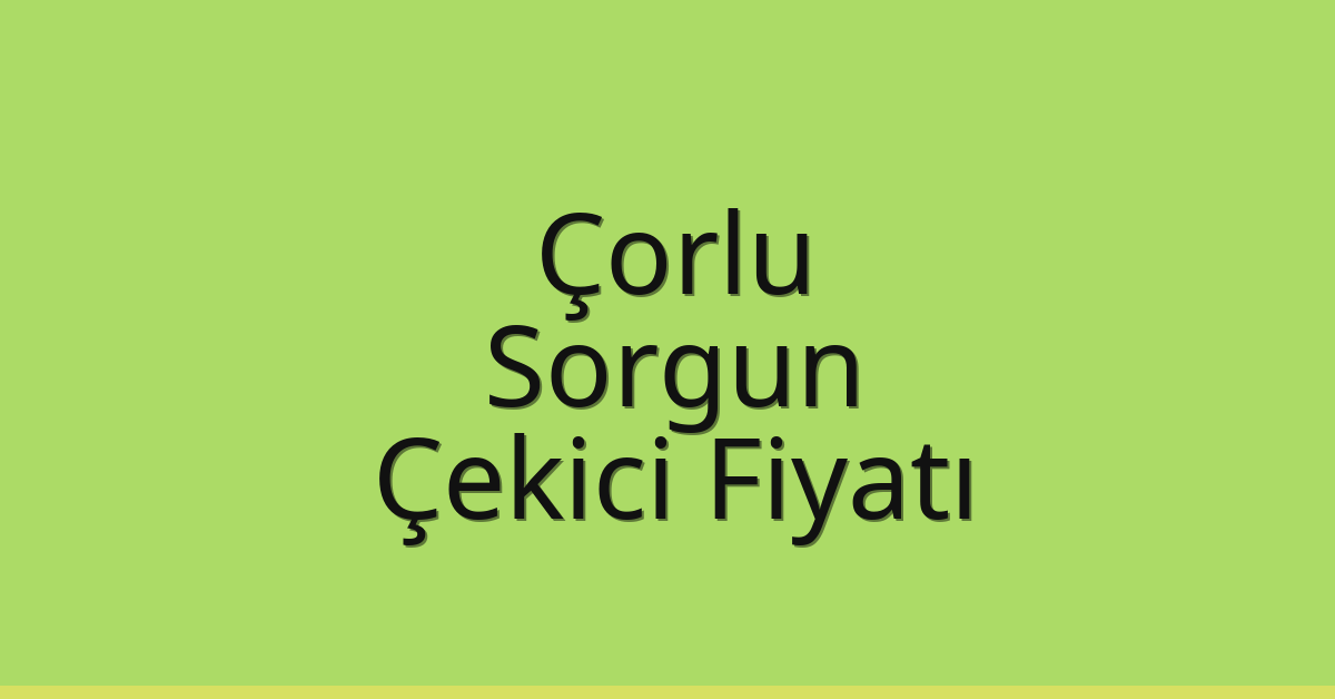 Çorlu – Sorgun Çekici Fiyatı Çorlu – Sorgun Çekici Fiyatı