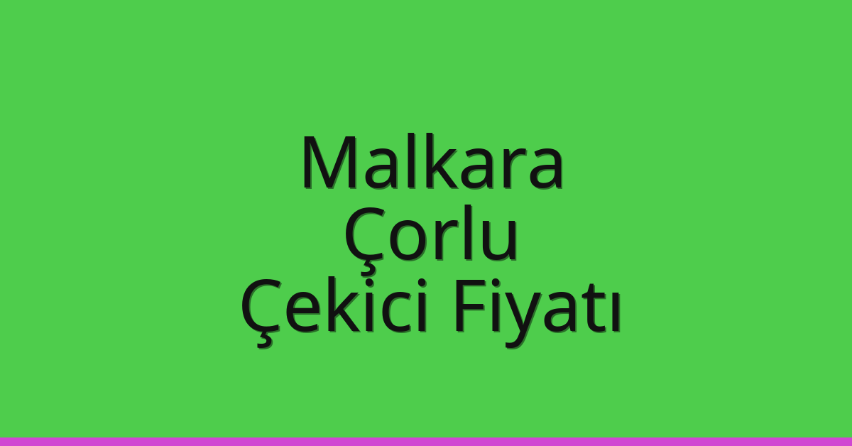 Malkara – Çorlu Çekici Fiyatı