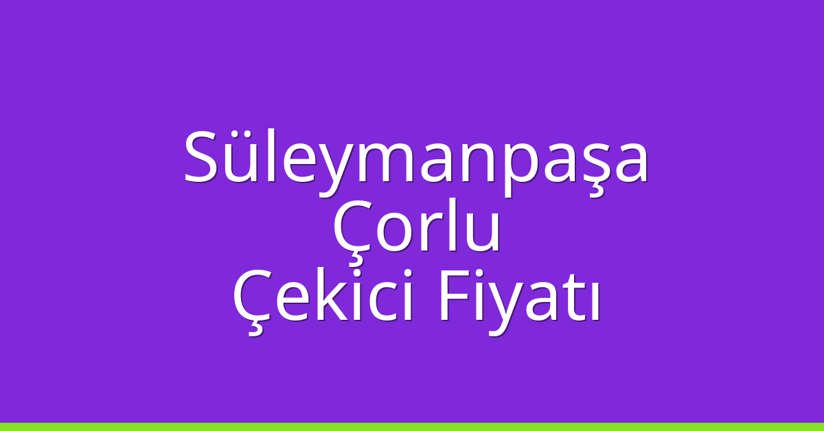 Süleymanpaşa – Çorlu Çekici Fiyatı