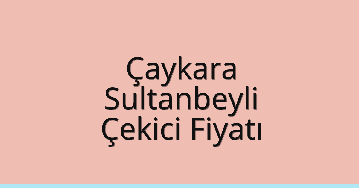 Çaykara – Sultanbeyli Çekici Fiyatı Çaykara – Sultanbeyli Çekici Fiyatı