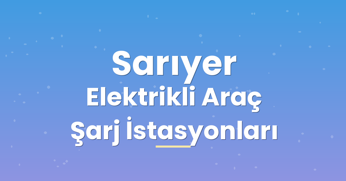 Sarıyer Elektrikli Araç Şarj İstasyonları Sarıyer Elektrikli Araç Şarj İstasyonları