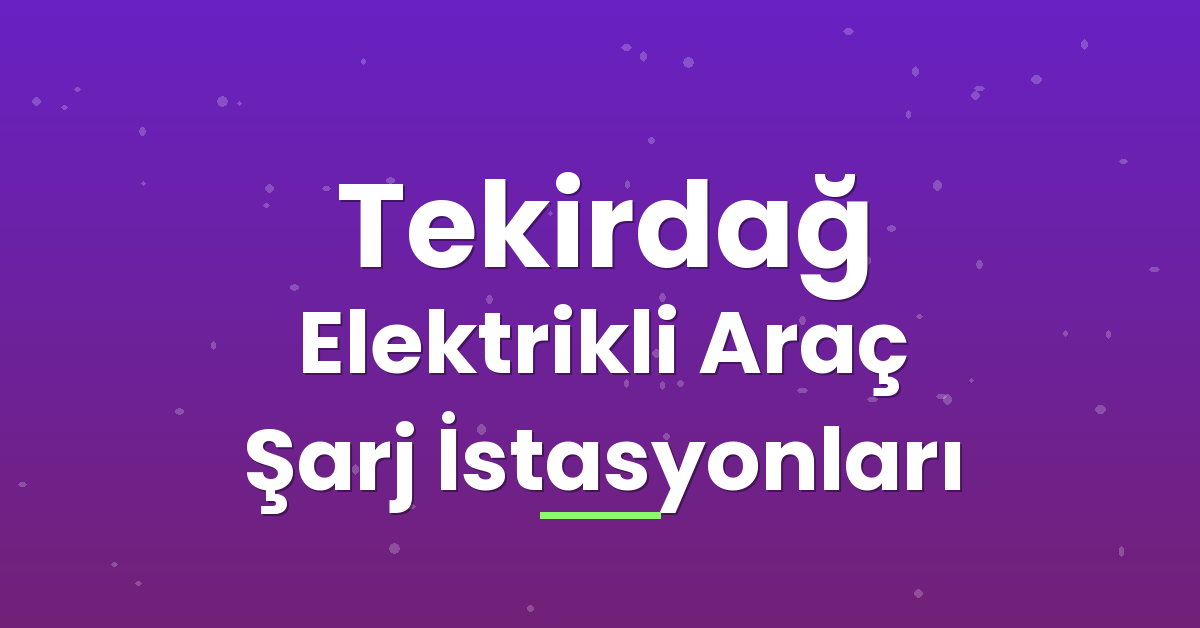Tekirdağ Elektrikli Araç Şarj İstasyonları Tekirdağ Elektrikli Araç Şarj İstasyonları