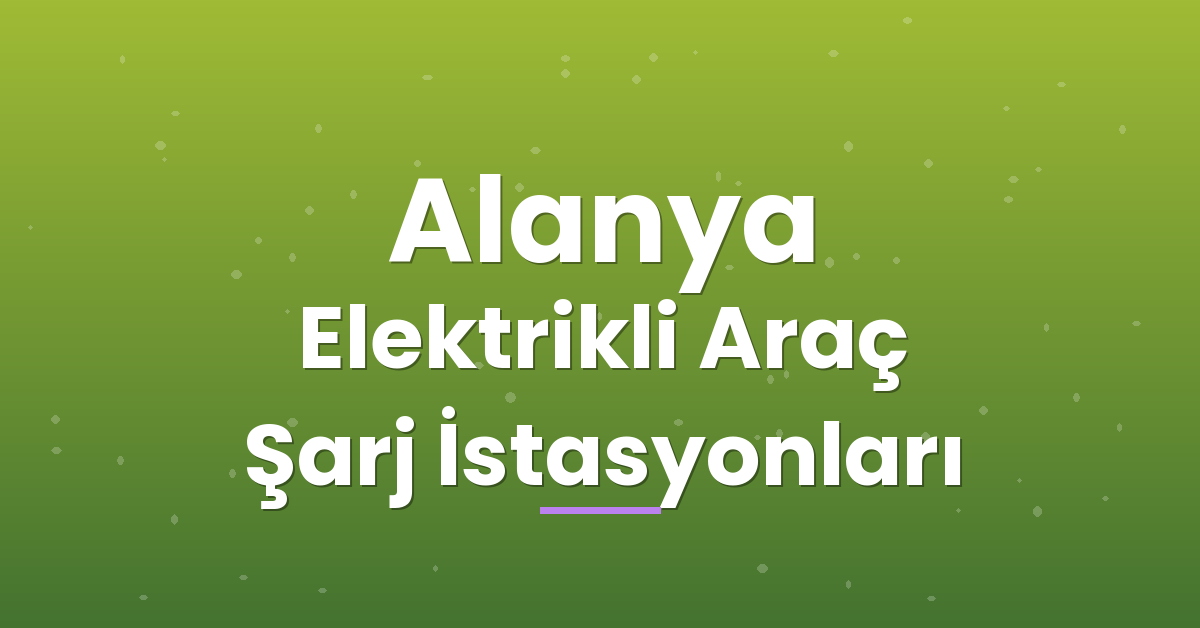 Alanya Elektrikli Araç Şarj İstasyonları Alanya Elektrikli Araç Şarj İstasyonları