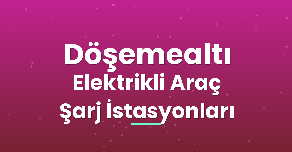 Döşemealtı Elektrikli Araç Şarj İstasyonları Döşemealtı Elektrikli Araç Şarj İstasyonları