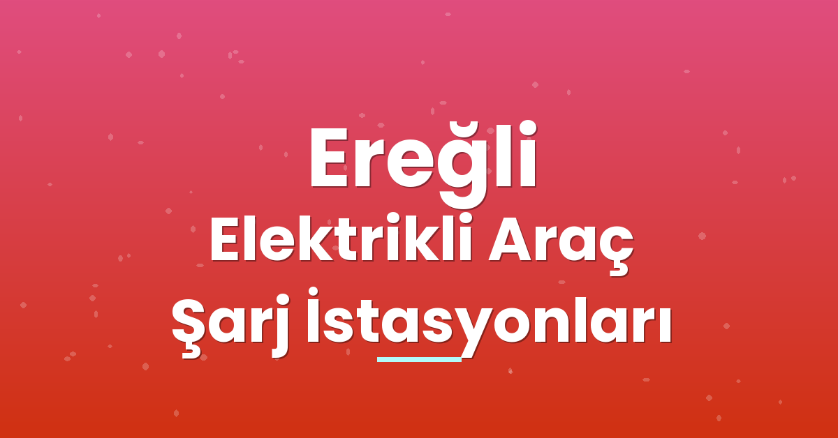 Ereğli Elektrikli Araç Şarj İstasyonları