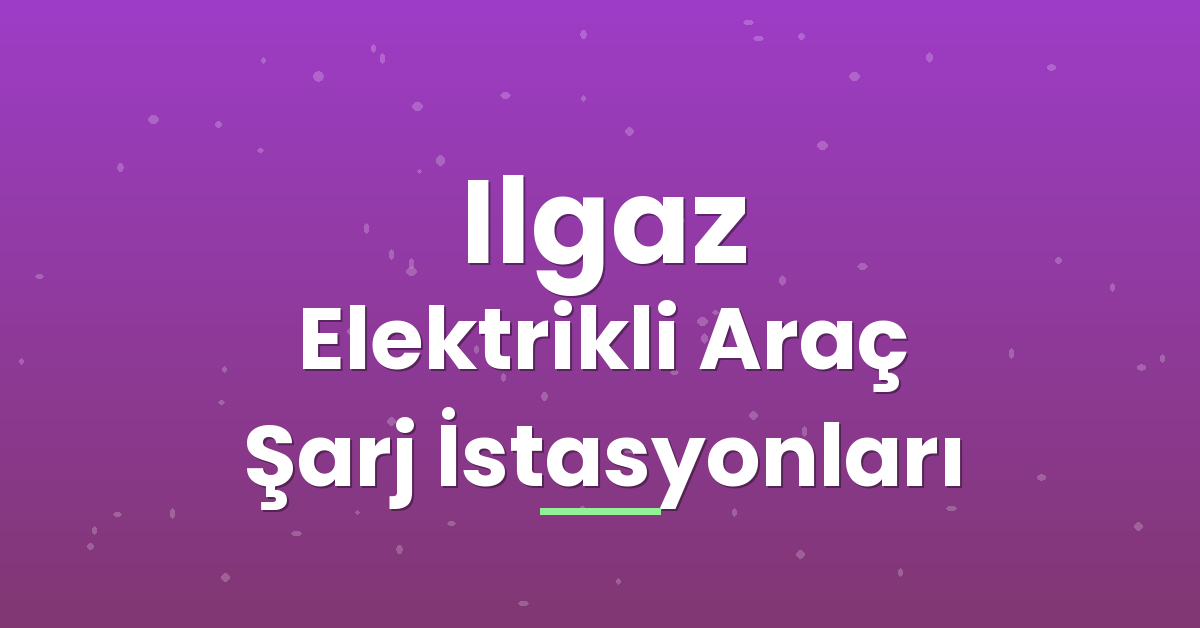 Ilgaz Elektrikli Araç Şarj İstasyonları