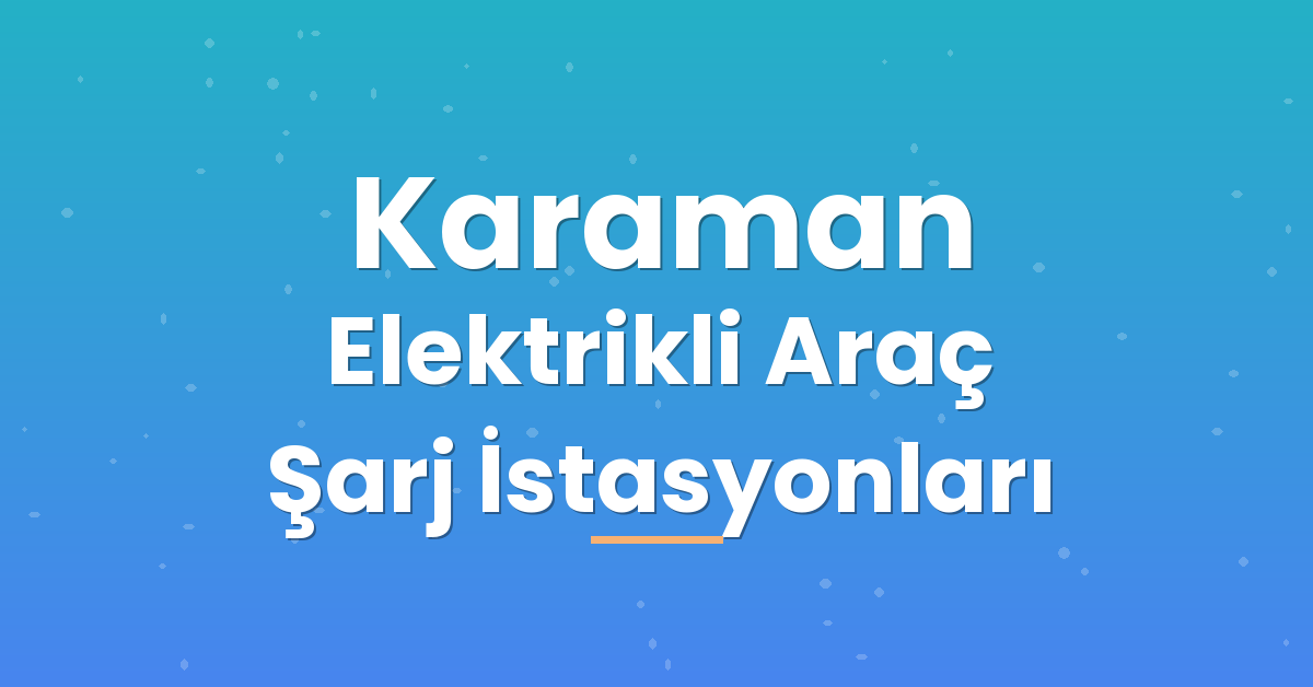 Karaman Elektrikli Araç Şarj İstasyonları Karaman Elektrikli Araç Şarj İstasyonları