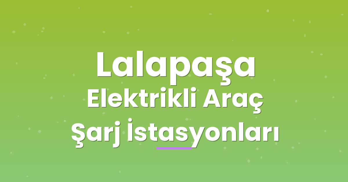 Lalapaşa Elektrikli Araç Şarj İstasyonları Lalapaşa Elektrikli Araç Şarj İstasyonları