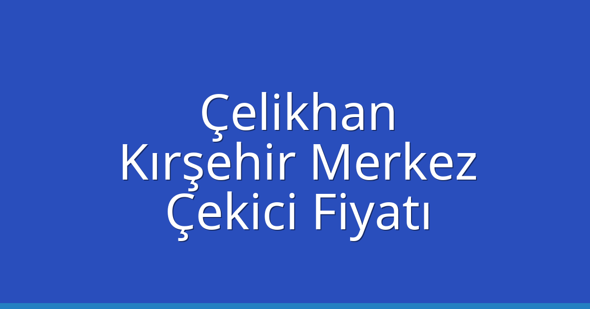 Çelikhan – Kırşehir Merkez Çekici Fiyatı Çelikhan – Kırşehir Merkez Çekici Fiyatı
