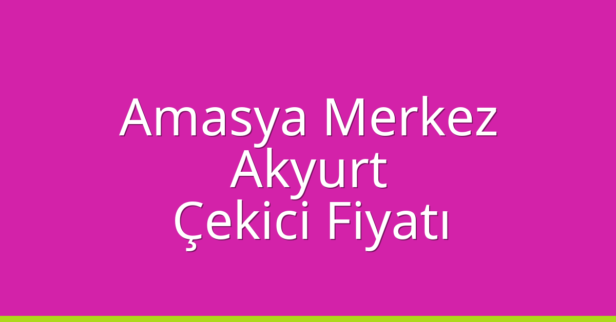 Amasya Merkez – Akyurt Çekici Fiyatı