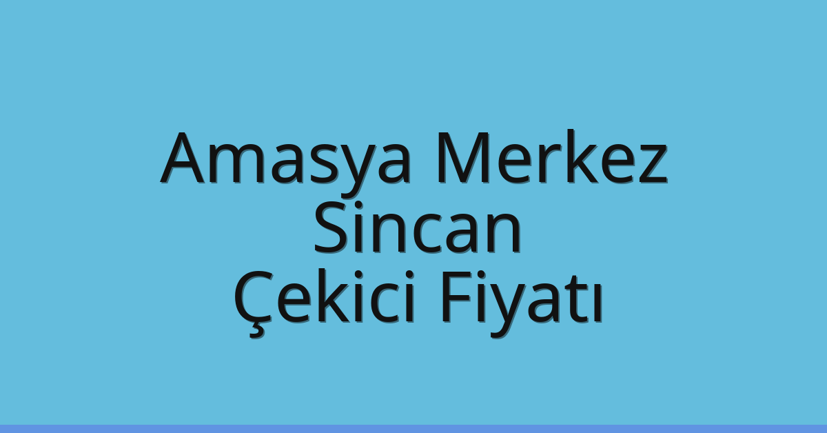 Amasya Merkez – Sincan Çekici Fiyatı