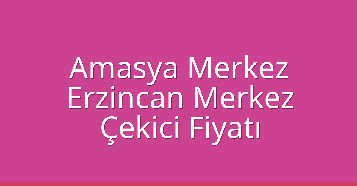 Amasya Merkez – Erzincan Merkez Çekici Fiyatı Amasya Merkez – Erzincan Merkez Çekici Fiyatı