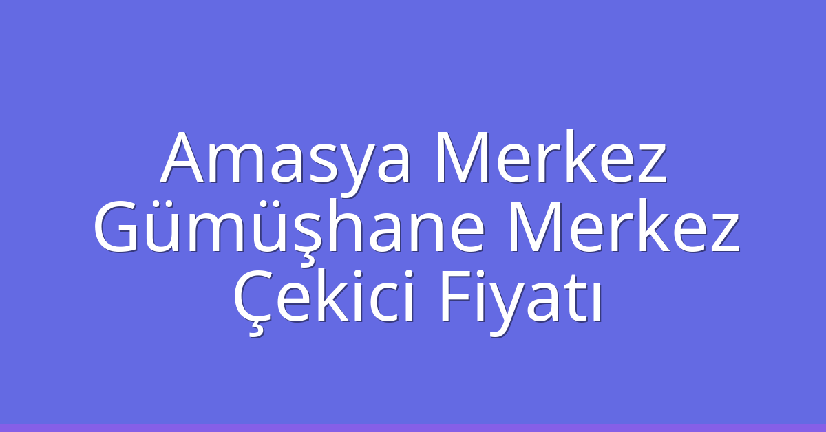 Amasya Merkez – Gümüşhane Merkez Çekici Fiyatı