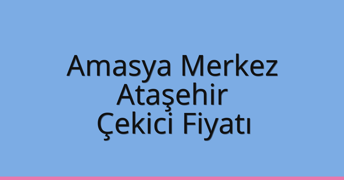 Amasya Merkez – Ataşehir Çekici Fiyatı