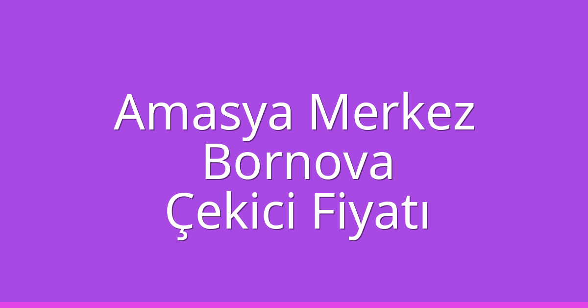 Amasya Merkez – Bornova Çekici Fiyatı