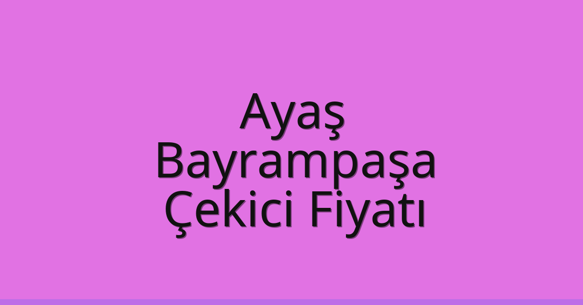 Ayaş – Bayrampaşa Çekici Fiyatı
