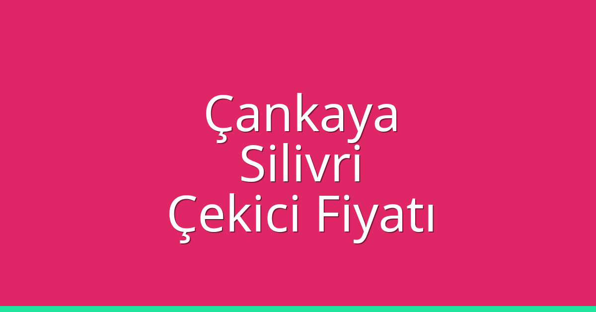 Çankaya – Silivri Çekici Fiyatı