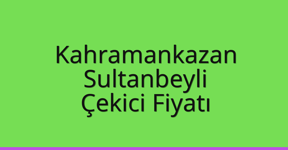 Kahramankazan – Sultanbeyli Çekici Fiyatı Kahramankazan – Sultanbeyli Çekici Fiyatı