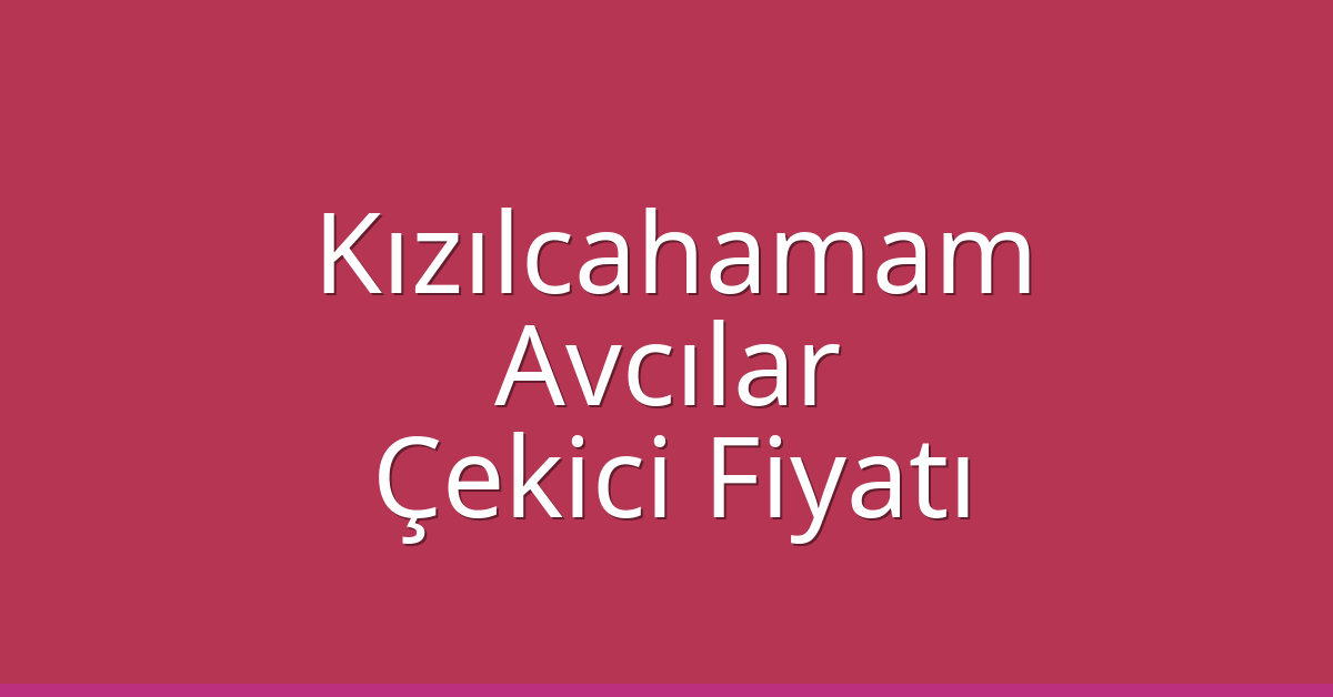 Kızılcahamam – Avcılar Çekici Fiyatı Kızılcahamam – Avcılar Çekici Fiyatı