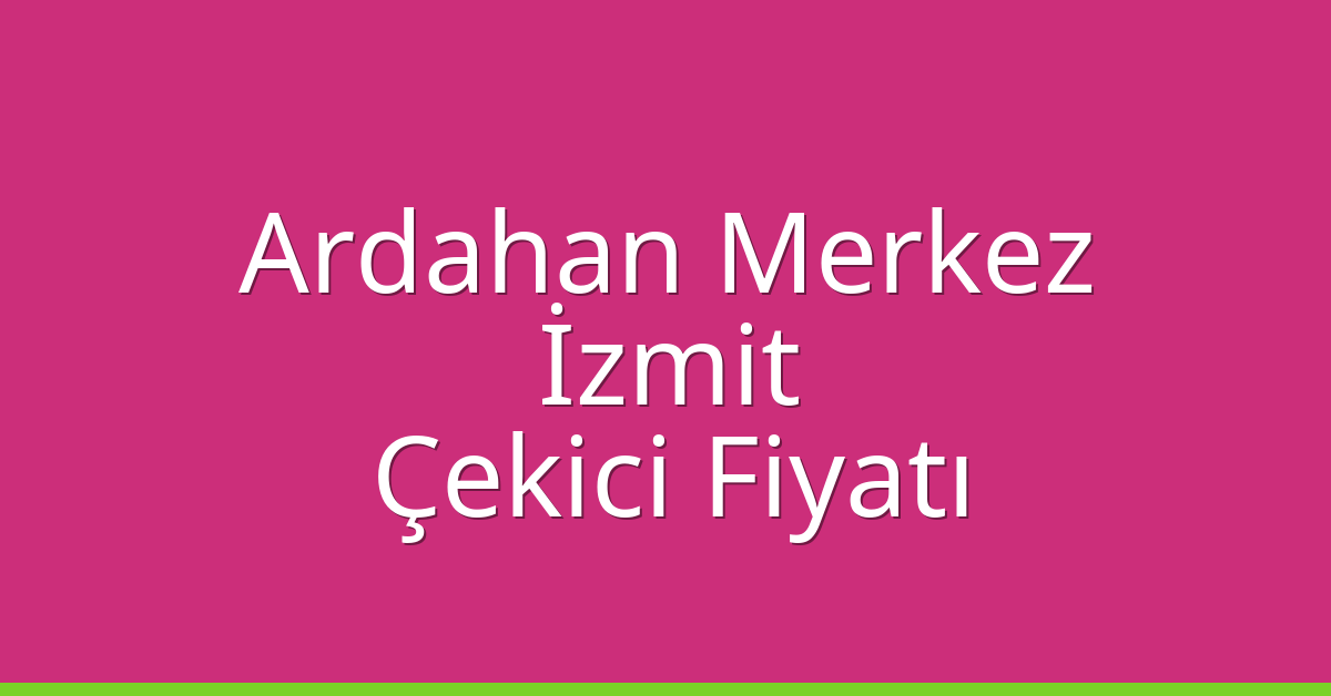 Ardahan Merkez – İzmit Çekici Fiyatı Ardahan Merkez – İzmit Çekici Fiyatı