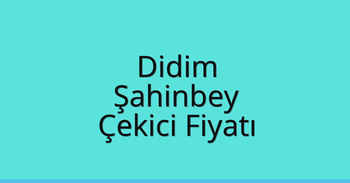Didim – Şahinbey Çekici Fiyatı Didim – Şahinbey Çekici Fiyatı