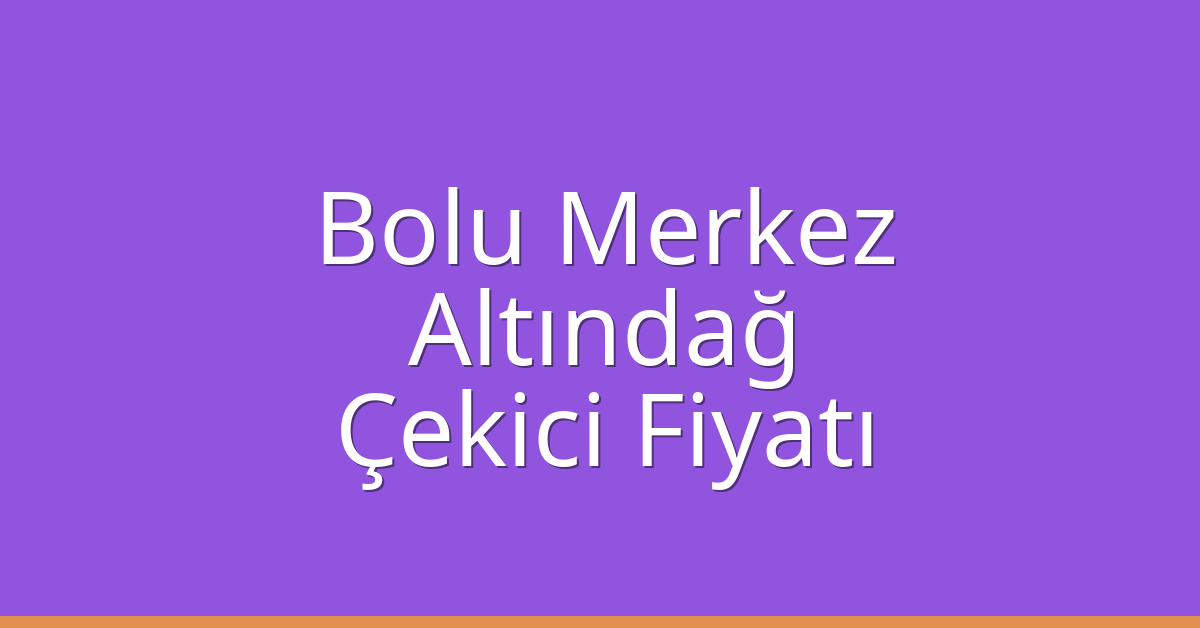 Bolu Merkez – Altındağ Çekici Fiyatı