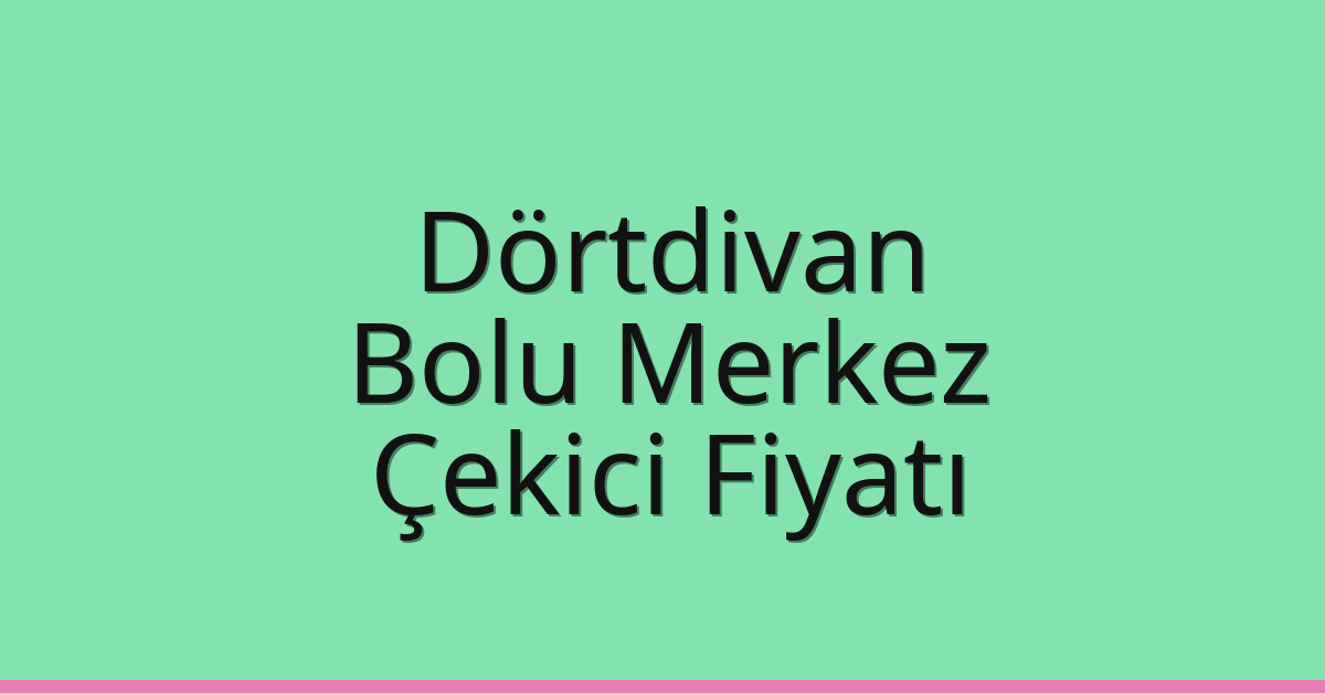 Dörtdivan – Bolu Merkez Çekici Fiyatı