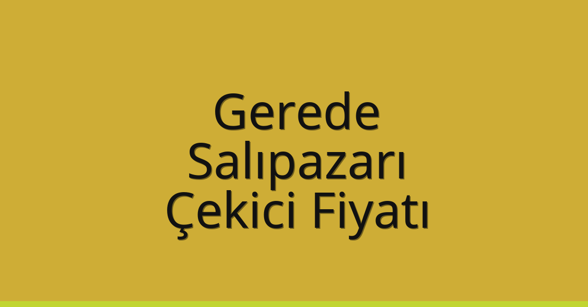 Gerede – Salıpazarı Çekici Fiyatı
