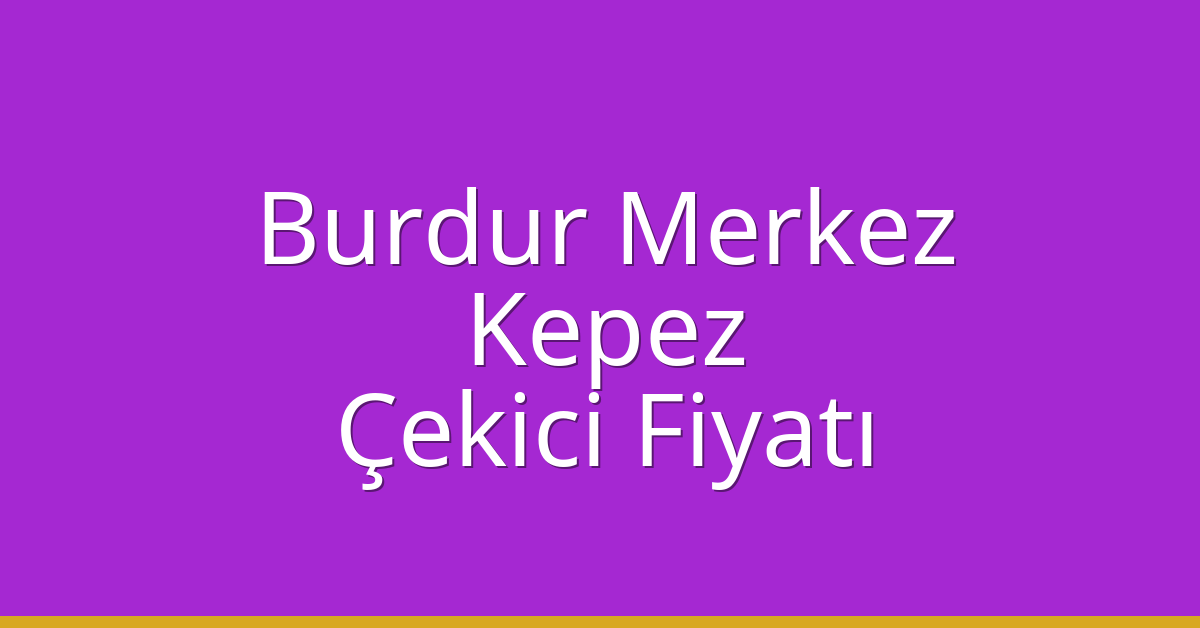 Burdur Merkez – Kepez Çekici Fiyatı