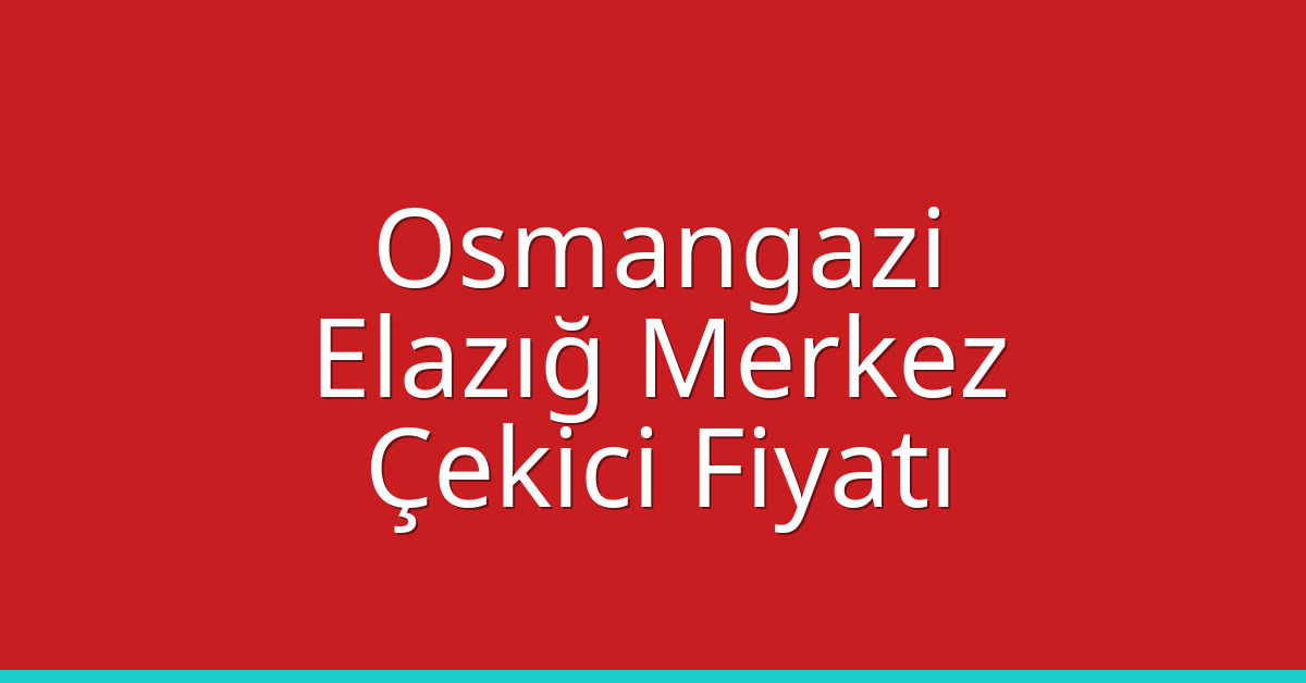 Osmangazi – Elazığ Merkez Çekici Fiyatı Osmangazi – Elazığ Merkez Çekici Fiyatı