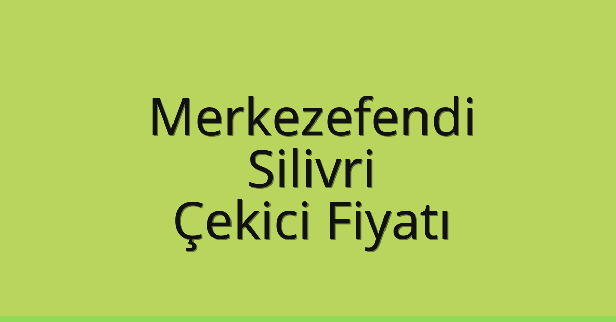 Merkezefendi – Silivri Çekici Fiyatı
