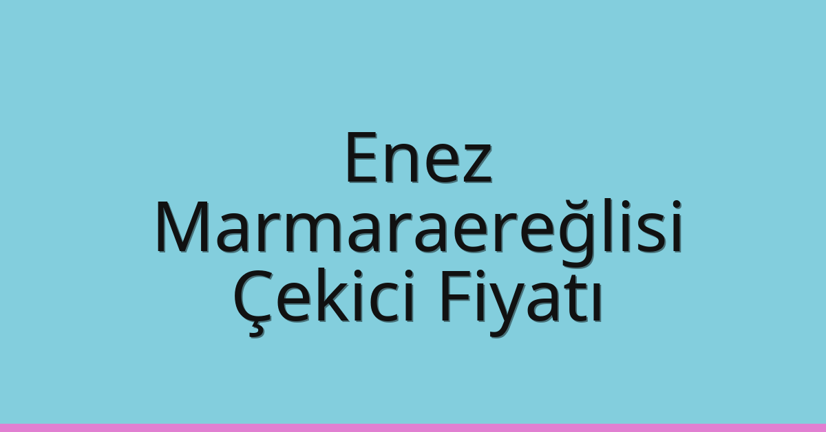 Enez – Marmaraereğlisi Çekici Fiyatı Enez – Marmaraereğlisi Çekici Fiyatı