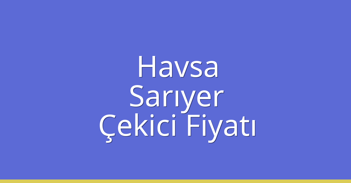 Havsa – Sarıyer Çekici Fiyatı