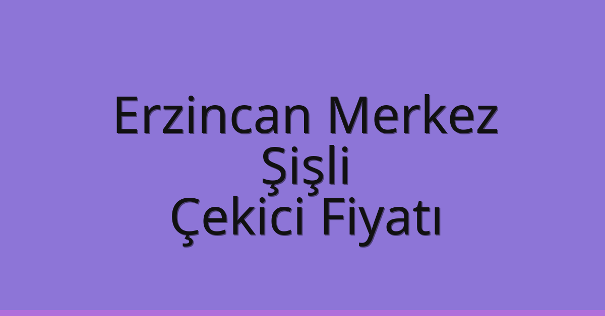Erzincan Merkez – Şişli Çekici Fiyatı Erzincan Merkez – Şişli Çekici Fiyatı