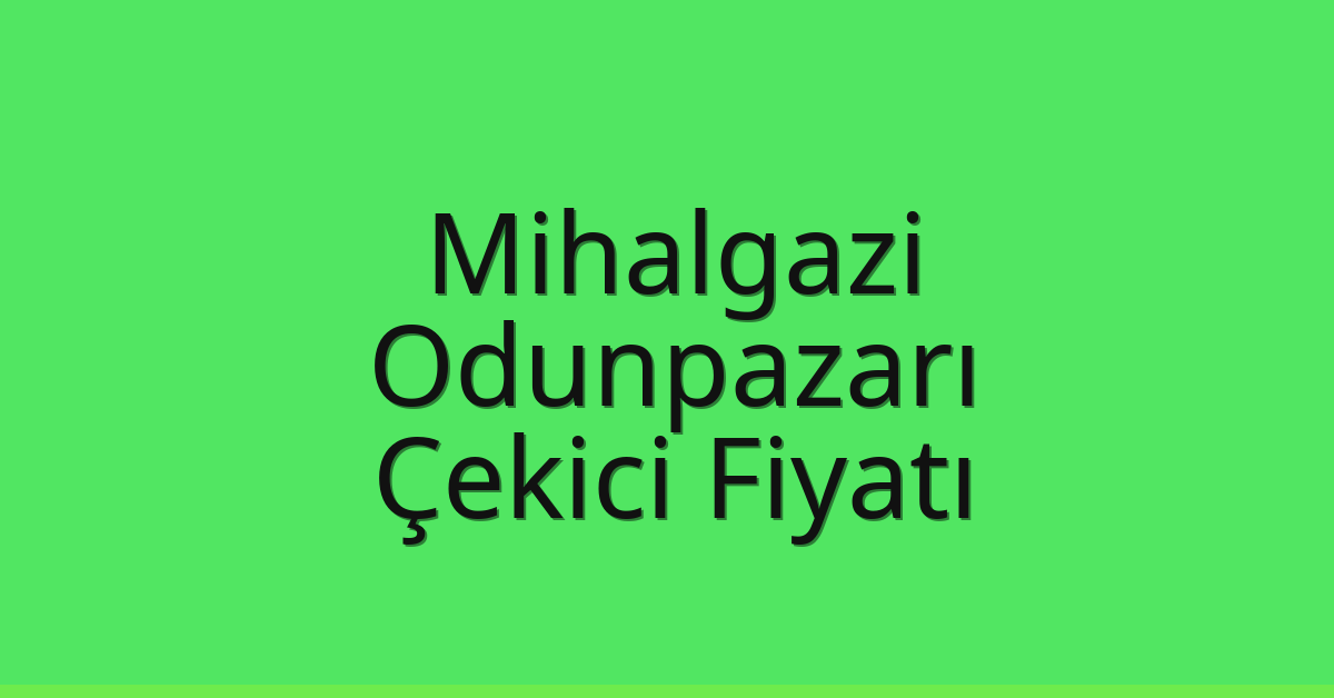 Mihalgazi – Odunpazarı Çekici Fiyatı Mihalgazi – Odunpazarı Çekici Fiyatı