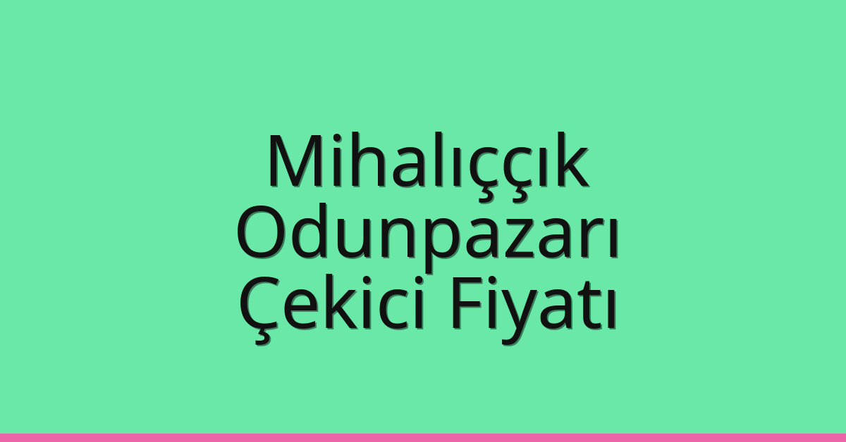 Mihalıççık – Odunpazarı Çekici Fiyatı