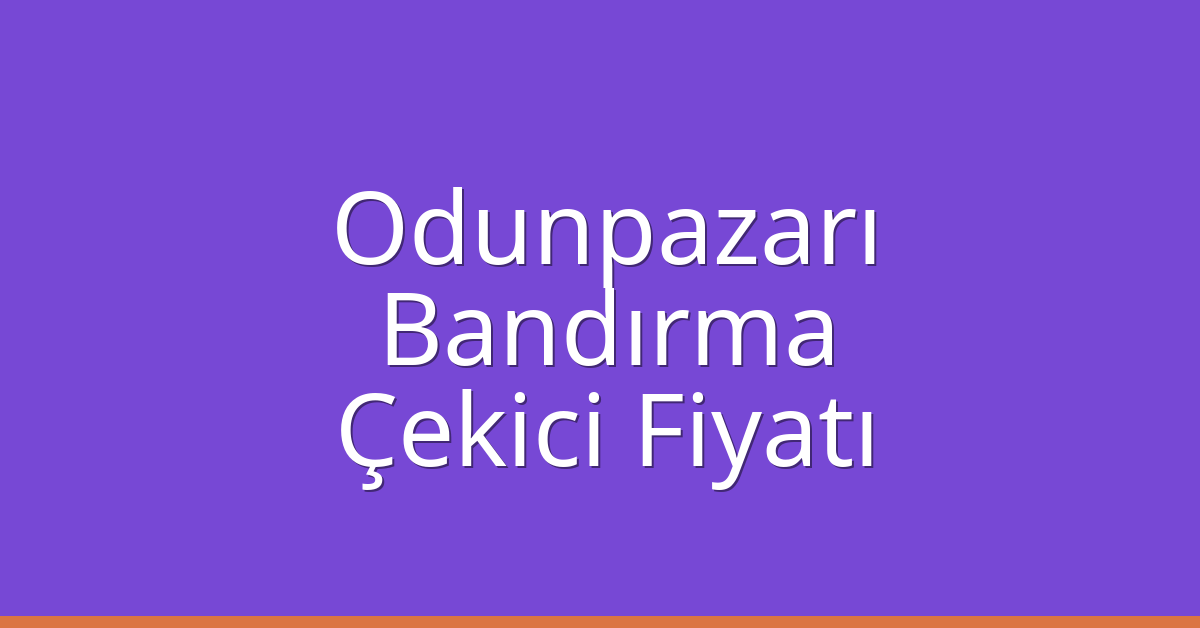 Odunpazarı – Bandırma Çekici Fiyatı