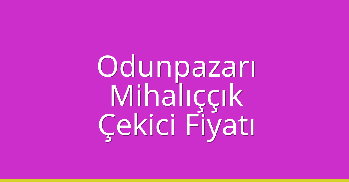 Odunpazarı – Mihalıççık Çekici Fiyatı