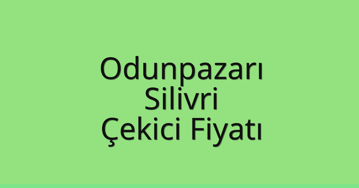 Odunpazarı – Silivri Çekici Fiyatı Odunpazarı – Silivri Çekici Fiyatı