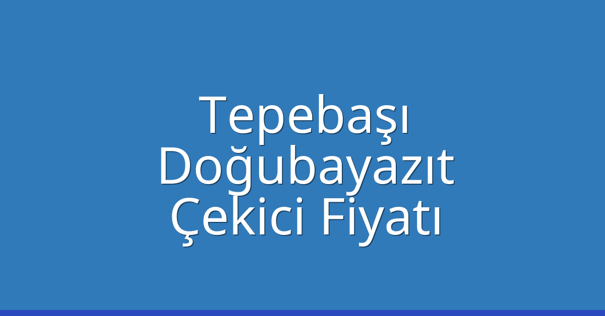 Tepebaşı – Doğubayazıt Çekici Fiyatı
