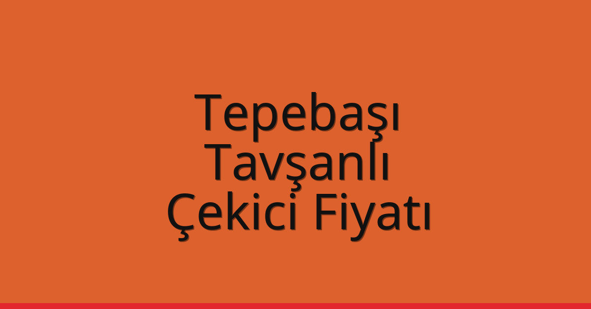 Tepebaşı – Tavşanlı Çekici Fiyatı Tepebaşı – Tavşanlı Çekici Fiyatı