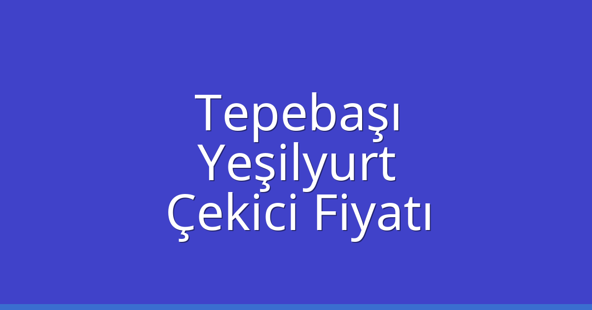 Tepebaşı – Yeşilyurt Çekici Fiyatı Tepebaşı – Yeşilyurt Çekici Fiyatı