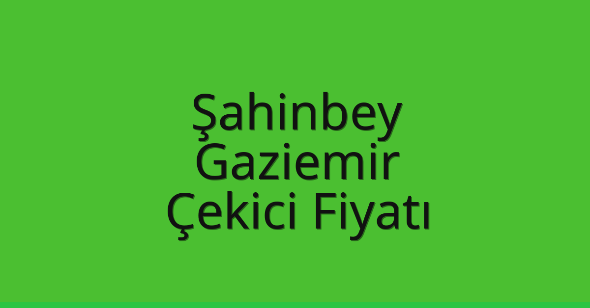 Şahinbey – Gaziemir Çekici Fiyatı Şahinbey – Gaziemir Çekici Fiyatı