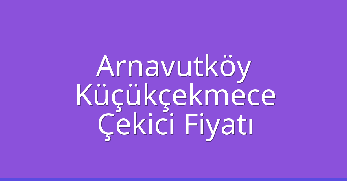 Arnavutköy – Küçükçekmece Çekici Fiyatı Arnavutköy – Küçükçekmece Çekici Fiyatı