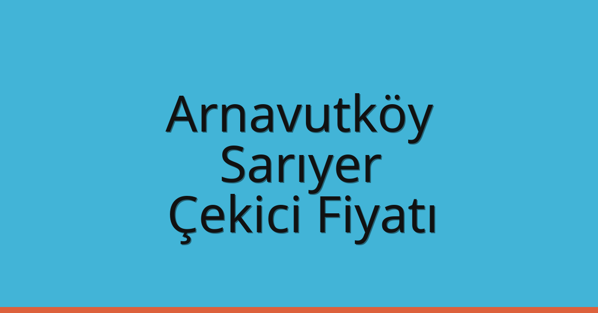 Arnavutköy – Sarıyer Çekici Fiyatı Arnavutköy – Sarıyer Çekici Fiyatı