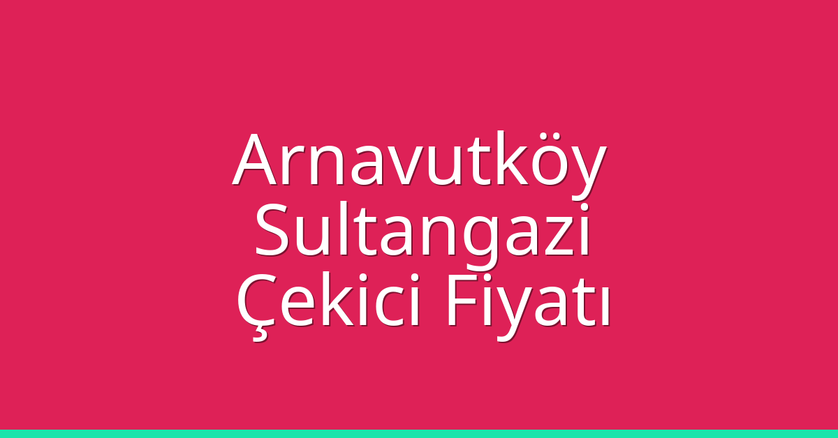Arnavutköy – Sultangazi Çekici Fiyatı Arnavutköy – Sultangazi Çekici Fiyatı