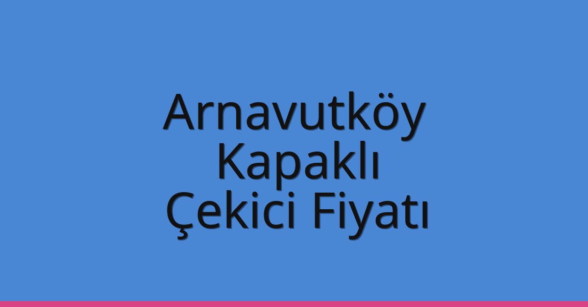 Arnavutköy – Kapaklı Çekici Fiyatı Arnavutköy – Kapaklı Çekici Fiyatı