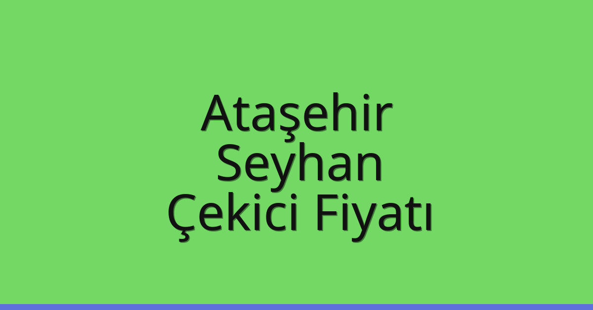 Ataşehir – Seyhan Çekici Fiyatı Ataşehir – Seyhan Çekici Fiyatı