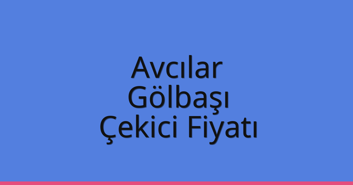 Avcılar – Gölbaşı Çekici Fiyatı