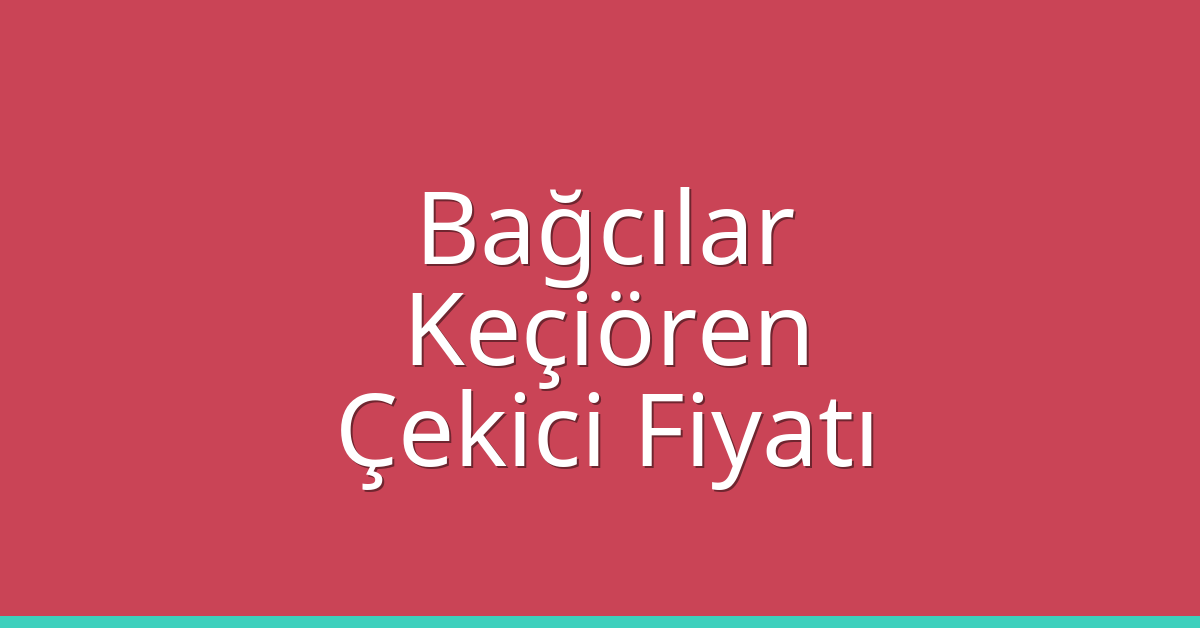 Bağcılar – Keçiören Çekici Fiyatı
